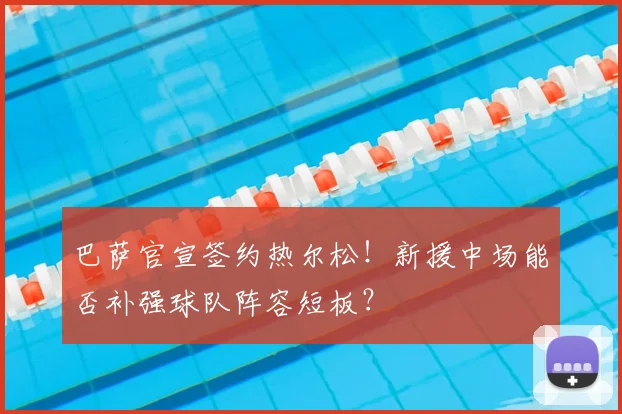 巴萨官宣签约热尔松!新援中场能否补强球队阵容短板?