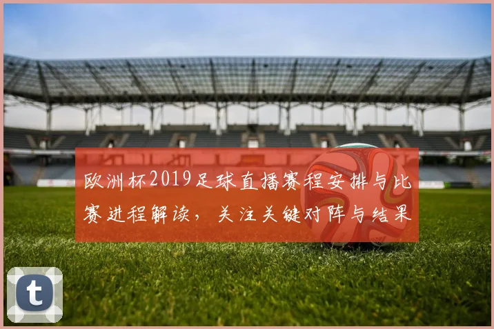 欧洲杯2019足球直播赛程安排与比赛进程解读,关注关键对阵与结果变化