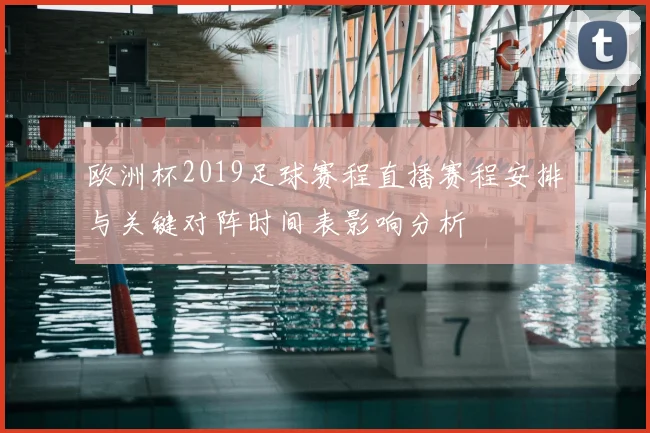 欧洲杯2019足球赛程直播赛程安排与关键对阵时间表影响分析
