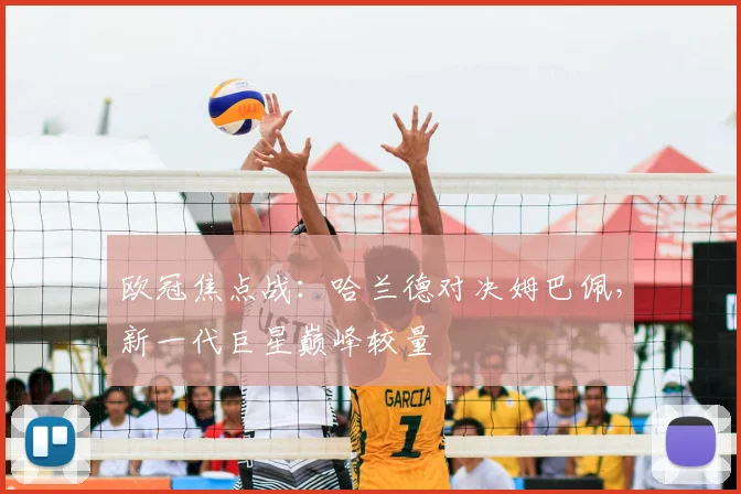 欧冠焦点战：哈兰德对决姆巴佩，新一代巨星巅峰较量